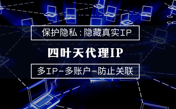 【山南代理IP】代理服务器的类型有哪些？四叶天代理IP怎么样